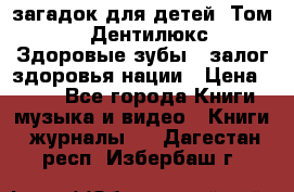 1400 загадок для детей. Том 2  «Дентилюкс». Здоровые зубы — залог здоровья нации › Цена ­ 424 - Все города Книги, музыка и видео » Книги, журналы   . Дагестан респ.,Избербаш г.